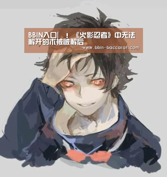 BBIN入口|囧!《火影忍者》中无法解开的术被破解后(图3) BBIN官网